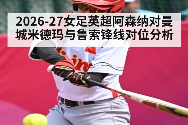 2026-27女足英超阿森纳对曼城米德玛与鲁索锋线对位分析